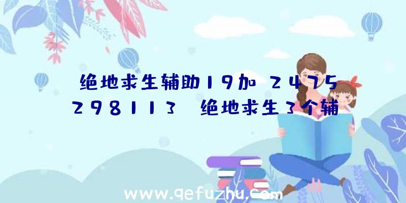 「绝地求生辅助19加q2475298113」|绝地求生3个辅助